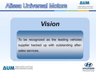 Vision
To be recognized as the leading vehicles
supplier backed up with outstanding after-
sales services.
Alissa Universal Motors
 