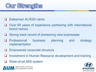  Esteemed ALISSA name
 Over 60 years of experience partnering with international
brand names
 Strong track record of pioneering new businesses
 Professional business planning and strategy
implementation
 Empowered corporate structure
 Investment in Human Resource development and training
 State-of-art MIS system
Our Strengths
 