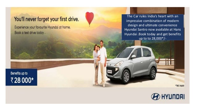 The Car rules India's heart with an
impressive combination of modern
design and ultimate convenience
Hyundai Santro now available at Hans
Hyundai .Book today and get benefits
up to to 28,000*/-
 