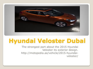 Hyundai Veloster Dubai
The strongest part about the 2015 Hyundai
Veloster its exterior design.
http://motopedia.ae/vehicle/2015-hyundai-
veloster/
 