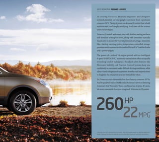 2012 veracruz REFINED LUXURY


In creating Veracruz, Hyundai engineers and designers
lavished attention on what people want most from a premium
crossover SUV: Plenty of power on demand. Comfort that is both
sophisticated, and deeply satisfying. And state-of-the-science
safety technologies.

Veracruz Limited welcomes you with leather seating surfaces
and standard seating for seven, along with amenities typically
found only on luxury SUVs with premium price tags. Amenities
like a backup warning system, temperature-controlled storage,
premium audio systems with standard SiriusXM® Satellite Radio
and a power tailgate.

The power of a robust V6 engine paired with an intelligent
6-speed SHIFTRONIC® automatic transmission offers an equally
rewarding kind of indulgence. Standard safety features like
Electronic Stability and Traction Control Systems keep you
confidently in command under difficult driving conditions, while
a four-wheel independent suspension absorbs road imperfections
to heighten the relaxation you feel behind the wheel.

Yet Veracruz costs thousands less than luxury crossover SUVs.
And its quality is backed by Hyundai Assurance services featuring
America’s Best Warranty.2 Sure, excellence has its price. It’s just a
lot more reasonable than you imagined. Welcome to Hyundai.




26022                                           hp
                                                                          MPG
                                                                                                  3




1
 Edmunds.com 2011 Hyundai Veracruz review. 2 See your Hyundai dealer for LIMITED WARRANTY
details.3 Highway fuel economy estimate on front-wheel drive model with automatic transmission.
 