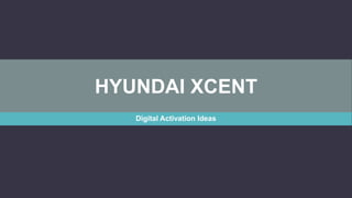 HYUNDAI XCENT
Digital Activation Ideas
 