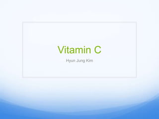 Vitamin C
Hyun Jung Kim
 