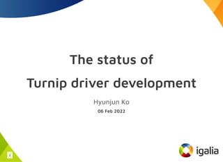 The status of
Turnip driver development
Hyunjun Ko
06 Feb 2022
1
 