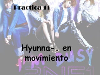 Practica 11




  Hyunna-. en
   movimiento
 