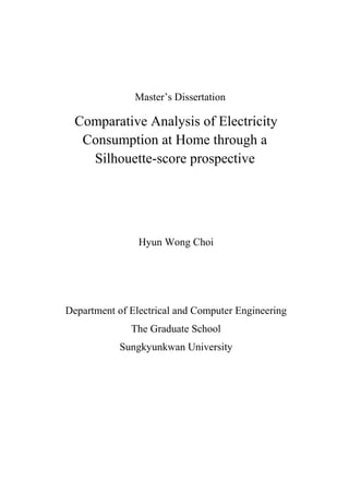 Master’s Dissertation
Comparative Analysis of Electricity
Consumption at Home through a
Silhouette-score prospective
Hyun Wong Choi
Department of Electrical and Computer Engineering
The Graduate School
Sungkyunkwan University
 