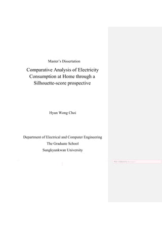 Master’s Dissertation
Comparative Analysis of Electricity
Consumption at Home through a
Silhouette-score prospective
Hyun Wong Choi
Department of Electrical and Computer Engineering
The Graduate School
Sungkyunkwan University
메모 포함[CH1]: Revised 1
 