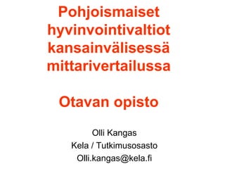 Pohjoismaiset hyvinvointivaltiot kansainvälisessä mittarivertailussa Otavan opisto Olli Kangas Kela / Tutkimusosasto [email_address] 