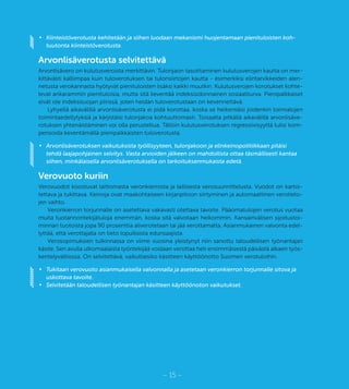 – 15 –
•	 Kiinteistöverotusta kehitetään ja siihen luodaan mekanismi huojentamaan pienituloisten koh-
tuutonta kiinteistöverotusta.
Arvonlisäverotusta selvitettävä
Arvonlisävero on kulutusveroista merkittävin. Tulonjaon tasoittaminen kulutusverojen kautta on mer-
kittävästi kalliimpaa kuin tuloverotuksen tai tulonsiirtojen kautta - esimerkiksi elintarvikkeiden alen-
netusta verokannasta hyötyvät pienituloisten lisäksi kaikki muutkin. Kulutusverojen korotukset kohte-
levat ankarammin pienituloisia, mutta sitä lieventää indeksisidonnainen sosiaaliturva. Pienipalkkaiset
eivät ole indeksisuojan piirissä, joten heidän tuloverotustaan on kevennettävä.
Lyhyellä aikavälillä arvonlisäverotusta ei pidä korottaa, koska se heikentäisi joidenkin toimialojen
toimintaedellytyksiä ja kärjistäisi tulonjakoa kohtuuttomasti. Toisaalta pitkällä aikavälillä arvonlisäve-
rotuksen yhtenäistäminen voi olla perusteltua. Tällöin kulutusverotuksen regressiivisyyttä tulisi kom-
pensoida keventämällä pienipalkkaisten tuloverotusta.
•	 Arvonlisäverotuksen vaikutuksista työllisyyteen, tulonjakoon ja elinkeinopolitiikkaan pitäisi
tehdä laajapohjainen selvitys. Vasta arvioiden jälkeen on mahdollista ottaa täsmällisesti kantaa
siihen, minkälaisella arvonlisäverotuksella on tarkoituksenmukaista edetä.
Verovuoto kuriin
Verovuodot koostuvat laittomasta veronkierrosta ja laillisesta verosuunnittelusta. Vuodot on kartoi-
tettava ja tukittava. Keinoja ovat maakohtaiseen kirjanpitoon siirtyminen ja automaattinen verotieto-
jen vaihto.
Veronkierron torjunnalle on asetettava vakavasti otettava tavoite. Pääomatulojen verotus vuotaa
muita tuotannontekijätuloja enemmän, koska sitä valvotaan heikommin. Kansainvälisen sijoitustoi-
minnan tuotoista jopa 90 prosenttia aliverotetaan tai jää verottamatta. Asianmukainen valvonta edel-
lyttää, että verottajalla on tieto lopullisista edunsaajista.
Verosopimuksien tulkinnassa on viime vuosina yleistynyt niin sanottu taloudellisen työnantajan
käsite. Sen avulla ulkomaalaista työntekijää voidaan verottaa heti ensimmäisestä päivästä alkaen työs-
kentelyvaltiossa. On selvitettävä, vaikuttaisiko käsitteen käyttöönotto Suomen verotuloihin.
•	 Tukitaan verovuoto asianmukaisella valvonnalla ja asetetaan veronkierron torjunnalle sitova ja
uskottava tavoite.
•	 Selvitetään taloudellisen työnantajan käsitteen käyttöönoton vaikutukset.
 