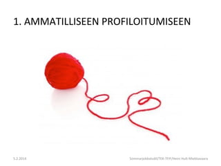 1.	
  AMMATILLISEEN	
  PROFILOITUMISEEN	
  

5.2.2014	
  

Sommarjobbskväll/TEK-­‐TFIF/Heini	
  Hult-­‐Miekkavaara	
  

 