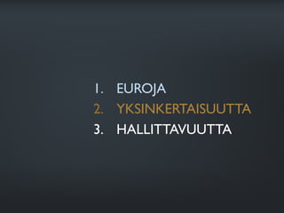 1.  EUROJA
2.  YKSINKERTAISUUTTA
3.  HALLITTAVUUTTA
 