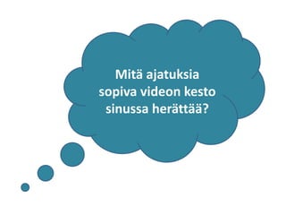 Mitä ajatuksia
sopiva videon kesto
sinussa herättää?
 