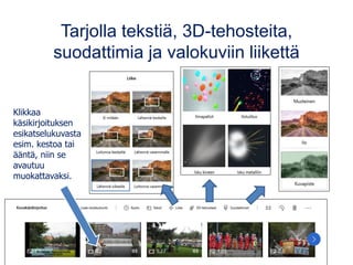 Tarjolla tekstiä, 3D-tehosteita,
suodattimia ja valokuviin liikettä
Klikkaa
käsikirjoituksen
esikatselukuvasta
esim. kestoa tai
ääntä, niin se
avautuu
muokattavaksi.
 