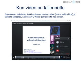 Kun video on tallennettu
Ilmaisversio: esikatsele, lisää halutessasi taustamusiikki (kolme vaihtoehtoa) ja
tallenna koneellesi, Screencast-O-Matic -palveluun tai YouTubeen.
 
