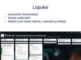 Lopuksi
• Kysymyksiä? Kommentteja?
• Toiveita ensikerralle?
• Padletiin tulee tänään tallenne, materiaalit ja linkkejä.
 