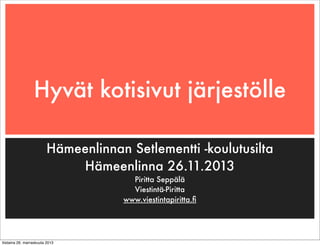 Hyvät kotisivut järjestölle
Hämeenlinnan Setlementti -koulutusilta
Hämeenlinna 26.11.2013
Piritta Seppälä
Viestintä-Piritta
www.viestintapiritta.ﬁ

tiistaina 26. marraskuuta 2013

 
