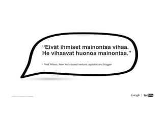 Google Conﬁdential and Proprietary
“Eivät ihmiset mainontaa vihaa.
He vihaavat huonoa mainontaa.”
- Fred Wilson, New York-...