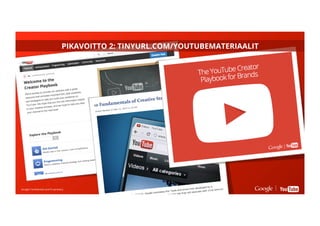 Google Conﬁdential and ProprietaryGoogle Conﬁdential and Proprietary
PIKAVOITTO 2: TINYURL.COM/YOUTUBEMATERIAALIT
 