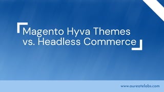 Magento Hyva Themes
vs. Headless Commerce
www.aureatelabs.com
 