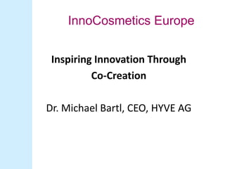 InnoCosmetics Europe


 Inspiring Innovation Through
          Co-Creation

Dr. Michael Bartl, CEO, HYVE AG
 
