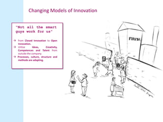 Changing Models of Innovation

 “Not all the smart
 guys work for us”

 from Closed Innovation to Open
  Innovation.
 Ut...
