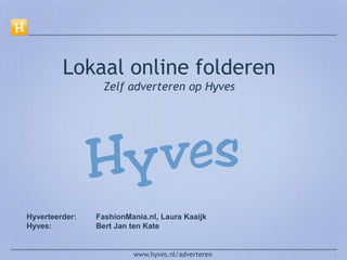 Lokaal online folderen
                 Zelf adverteren op Hyves




Hyverteerder:   FashionMania.nl, Laura Kaaijk
Hyves:          Bert Jan ten Kate


                         www.hyves.nl/adverteren   1
 