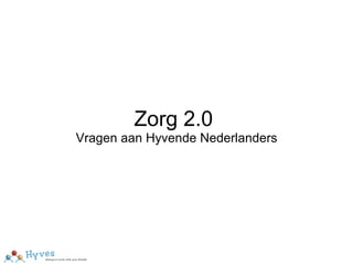 Zorg 2.0  Vragen aan Hyvende Nederlanders 