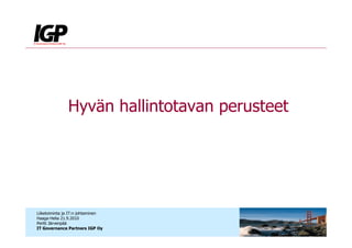 Hyvän hallintotavan perusteet




Liiketoiminta ja IT:n johtaminen
Haaga-Helia 21.9.2010
Pertti Järvenpää
IT Governance Partners IGP Oy
 