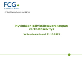 Hyvinkään päivittäistavarakaupan
verkostoselvitys
Valtuustoseminaari 21.10.2015
HYVINKÄÄN KAUPUNKI, KAAVOITUS
 