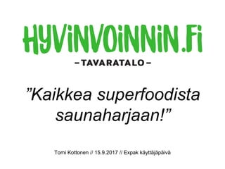 ”Kaikkea superfoodista
saunaharjaan!”
Tomi Kottonen // 15.9.2017 // Expak käyttäjäpäivä
 