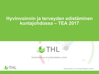 Hyvinvoinnin ja terveyden edistäminen
kuntajohdossa – TEA 2017
 