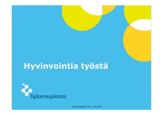 © Työterveyslaitos – www.ttl.fi
Hyvinvointia työstä
Työterveyslaitos / EV / 7.10.2013
 