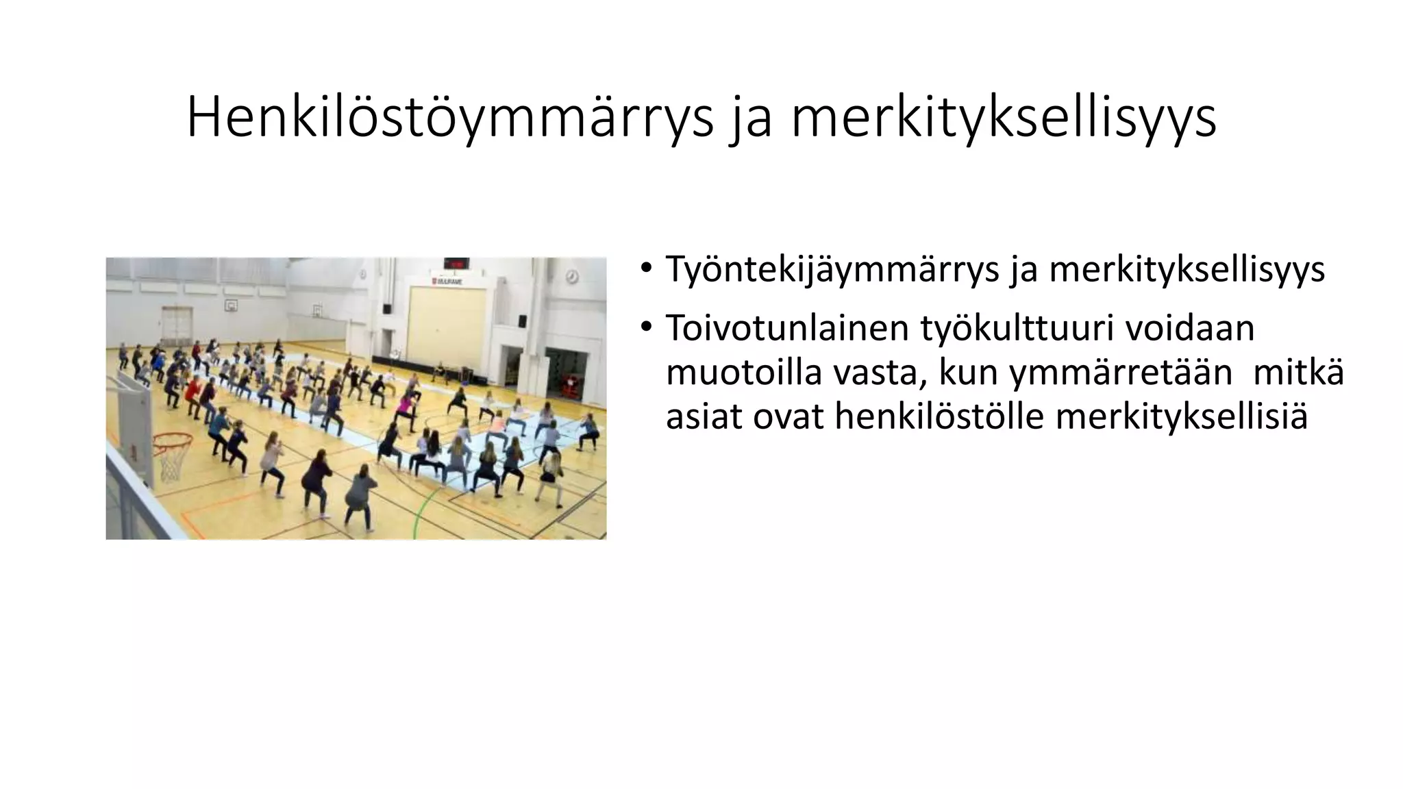 Henkilöstöymmärrys ja merkityksellisyys
• Työntekijäymmärrys ja merkityksellisyys
• Toivotunlainen työkulttuuri voidaan
muotoilla vasta, kun ymmärretään mitkä
asiat ovat henkilöstölle merkityksellisiä
 
