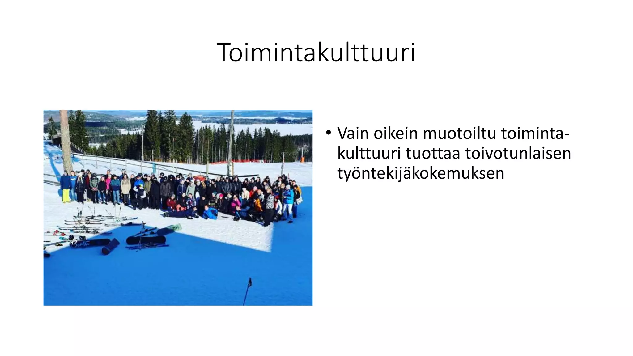 Toimintakulttuuri
• Vain oikein muotoiltu toiminta-
kulttuuri tuottaa toivotunlaisen
työntekijäkokemuksen
 
