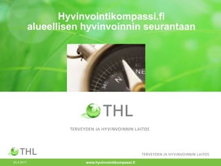 20.4.2017
Hyvinvointikompassi.fi
alueellisen hyvinvoinnin seurantaan
www.hyvinvointikompassi.fi
 