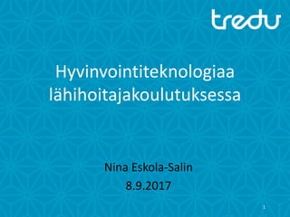 Hyvinvointiteknologiaa
lähihoitajakoulutuksessa
Nina Eskola-Salin
8.9.2017
1
 