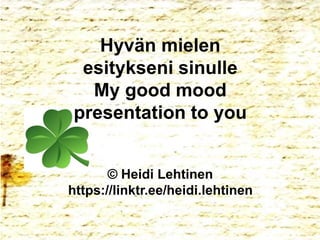 Hyvän mielen
esitykseni sinulle
My good mood
presentation to you
© Heidi Lehtinen
https://linktr.ee/heidi.lehtinen
 