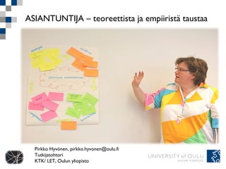 ASIANTUNTIJA – teoreettista ja empiiristä taustaa  Pirkko Hyvönen, pirkko.hyvonen@oulu.fi Tutkijatohtori KTK/ LET, Oulun yliopisto 
