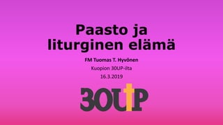 Paasto ja
liturginen elämä
FM Tuomas T. Hyvönen
Kuopion 30UP-ilta
16.3.2019
 
