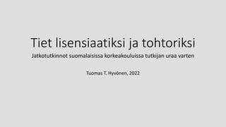 Tiet lisensiaatiksi ja tohtoriksi
Jatkotutkinnot suomalaisissa korkeakouluissa tutkijan uraa varten
Tuomas T. Hyvönen, 2022
 