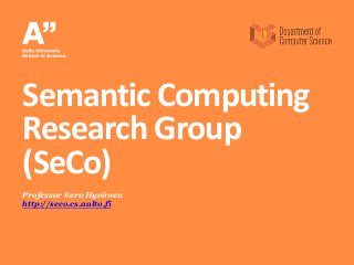 Professor Eero Hyvönen
http://seco.cs.aalto.fi
Semantic Computing
Research Group
(SeCo)
 