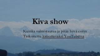 Kiva show
Kuinka valmistautua ja pitää hyvä esitys
Tarkoitettu katsottavaksi YouTubessa
 