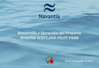 Desarrollo y Ejecución del Proyecto
HYWIND SCOTLAND PILOT PARK
Ferrol, 24 Noviembre de 2015
 