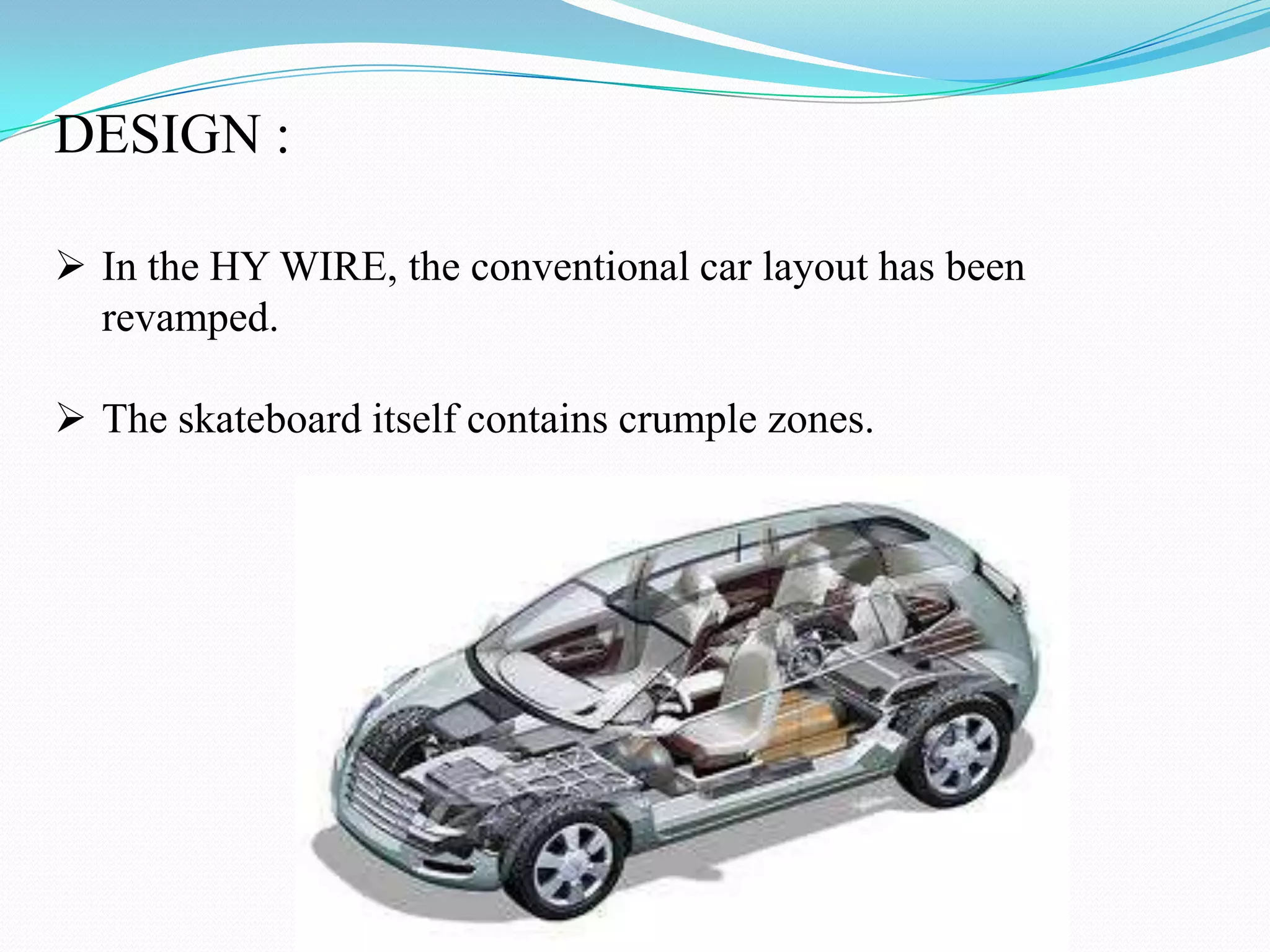 DESIGN :
In the HY WIRE, the conventional car layout has been
revamped.
The skateboard itself contains crumple zones.
