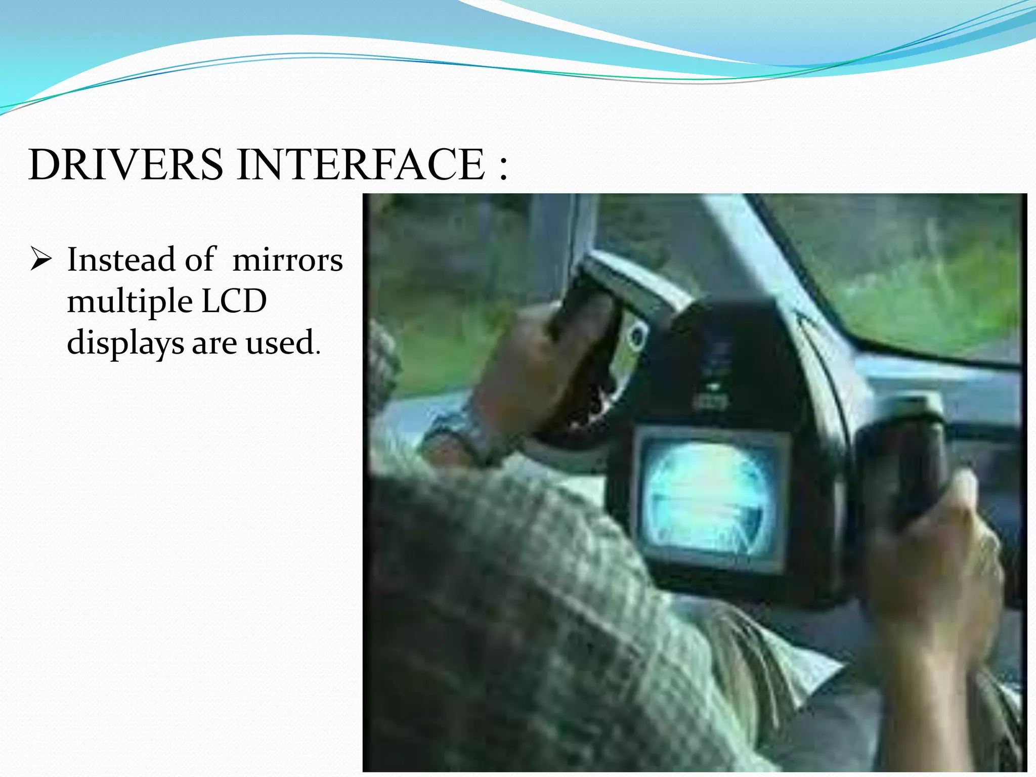 DRIVERS INTERFACE :
Instead of mirrors
multiple LCD
displays are used.