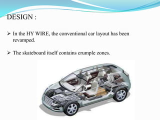 DESIGN :
 In the HY WIRE, the conventional car layout has been
revamped.
 The skateboard itself contains crumple zones.
 