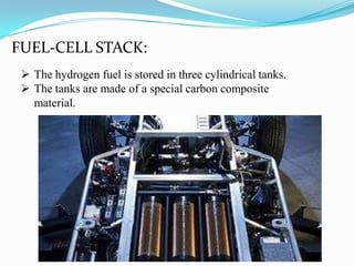 FUEL-CELL STACK:
 The hydrogen fuel is stored in three cylindrical tanks.
 The tanks are made of a special carbon composite
material.
 