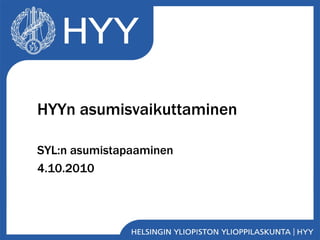 HYYn asumisvaikuttaminen SYL:n asumistapaaminen 4.10.2010 
