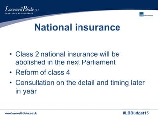#LBBudget15
National insurance
• Class 2 national insurance will be
abolished in the next Parliament
• Reform of class 4
• Consultation on the detail and timing later
in year
 