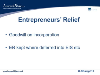 #LBBudget15
Entrepreneurs’ Relief
• Goodwill on incorporation
• ER kept where deferred into EIS etc
 